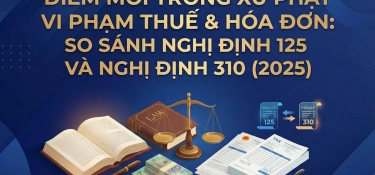 ĐIỂM MỚI TRONG XỬ PHẠT VI PHẠM THUẾ & HÓA ĐƠN: SO SÁNH NGHỊ ĐỊNH 125 VÀ NGHỊ ĐỊNH 310 (2025)